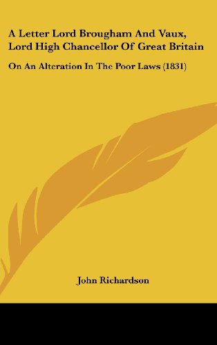 A Letter Lord Brougham and Vaux, Lord High Chancellor of Great Britain: On an Alteration in the Poor Laws (1831) (9781161990980) by Richardson, John