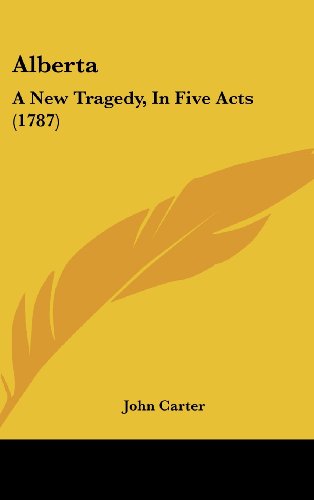 Alberta: A New Tragedy, in Five Acts (1787) (9781161991536) by Carter, John