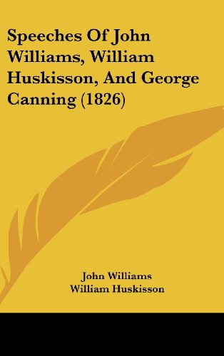 Speeches of John Williams, William Huskisson, and George Canning (1826) (9781161991680) by Williams, John; Huskisson, William; Canning, George