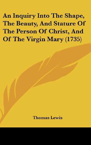 An Inquiry Into the Shape, the Beauty, and Stature of the Person of Christ, and of the Virgin Mary (1735) (9781161992441) by Lewis, Thomas