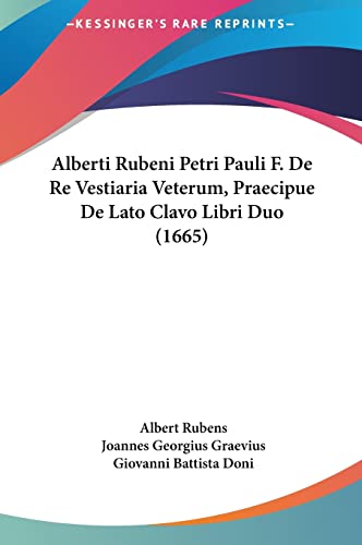 Alberti Rubeni Petri Pauli F. de Re Vestiaria Veterum, Praecipue de Lato Clavo Libri Duo (1665) (English and Latin Edition) (9781161995060) by Rubens, Albert; Graevius, Joannes Georgius; Doni, Giovanni Battista