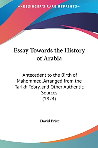 Essay Towards the History of Arabia: Antecedent to the Birth of Mahommed, Arranged from the Tarikh Tebry, and Other Authentic Sources (1824) (9781162012582) by Price, Professor Of Medical Law David