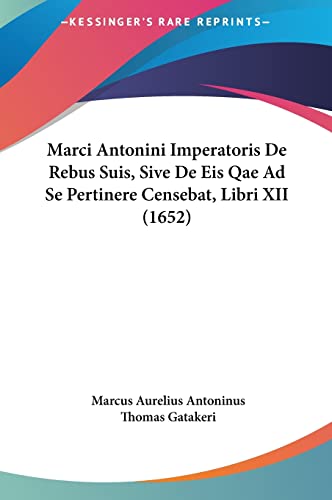 Marci Antonini Imperatoris de Rebus Suis, Sive de Eis Qae Ad Se Pertinere Censebat, Libri XII (1652) - Marcus Aurelius Antoninus, Thomas Gatakeri