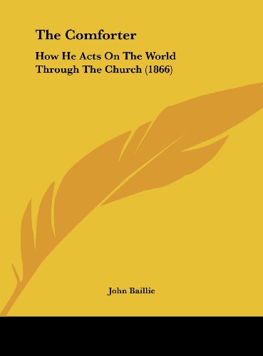 The Comforter: How He Acts on the World Through the Church (1866) (9781162017747) by Baillie, John