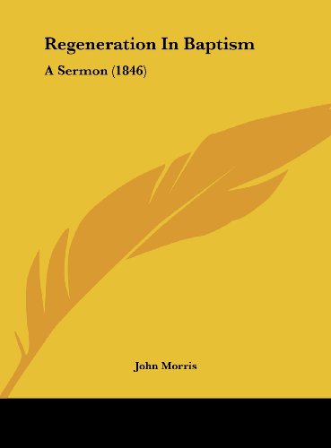 Regeneration in Baptism: A Sermon (1846) (9781162018331) by Morris, John