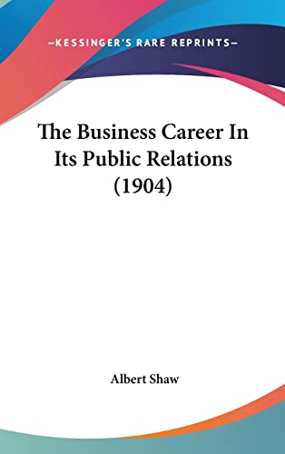 The Business Career In Its Public Relations (1904) (9781162025834) by Shaw, Albert