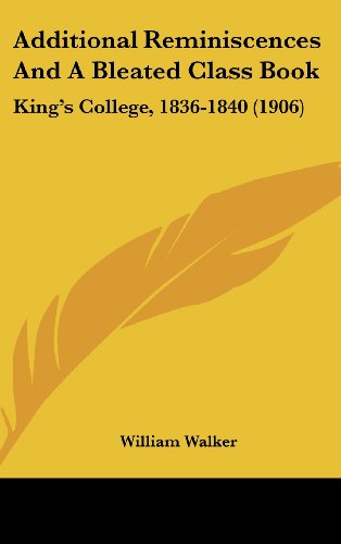 Additional Reminiscences And A Bleated Class Book: King's College, 1836-1840 (1906) (9781162027234) by Walker, William