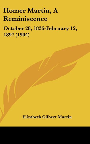 Homer Martin, A Reminiscence: October 28, 1836-February 12, 1897 (1904) (9781162028590) by Martin, Elizabeth Gilbert