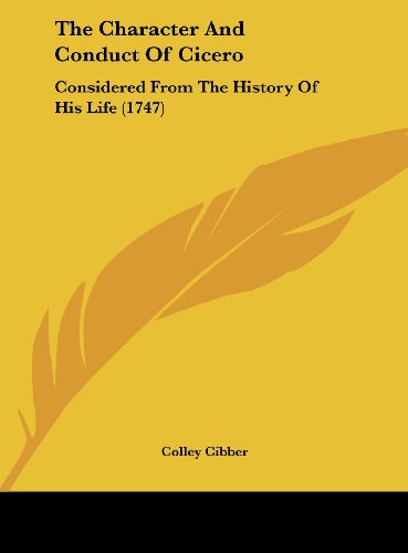 The Character and Conduct of Cicero: Considered from the History of His Life (1747) (9781162033181) by Cibber, Colley