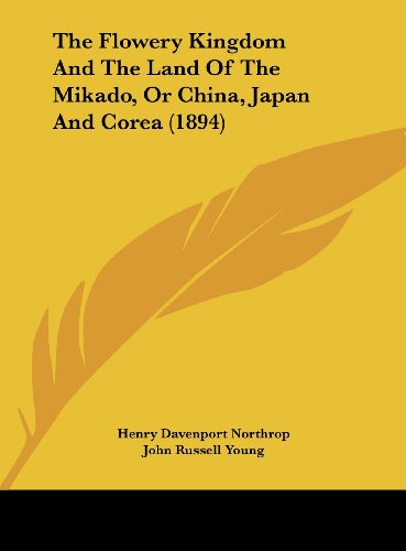 The Flowery Kingdom And The Land Of The Mikado, Or China, Japan And Corea (1894) (9781162035772) by Northrop, Henry Davenport