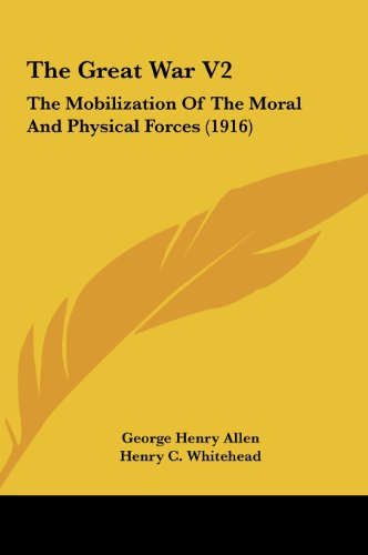 The Great War V2: The Mobilization Of The Moral And Physical Forces (1916) (9781162035956) by Allen, George Henry; Whitehead, Henry C.; Chadwick, French Ensor