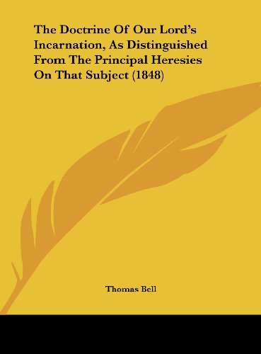 The Doctrine of Our Lord's Incarnation, as Distinguished from the Principal Heresies on That Subject (1848) (9781162038995) by Bell, Thomas
