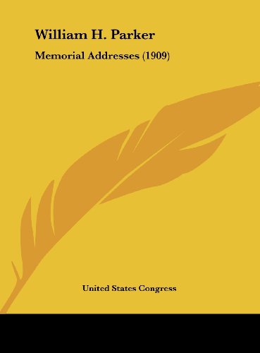 William H. Parker: Memorial Addresses (1909) (9781162039541) by United States Congress