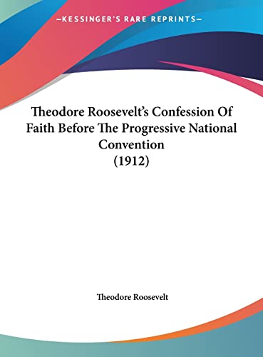 Theodore Roosevelt's Confession Of Faith Before The Progressive National Convention (1912) (9781162040721) by Roosevelt, Theodore