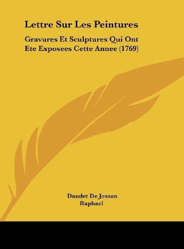 Lettre Sur Les Peintures: Gravures Et Sculptures Qui Ont Ete Exposees Cette Annee (1769) (French Edition) (9781162041766) by De Jossan, Daudet; Raphael