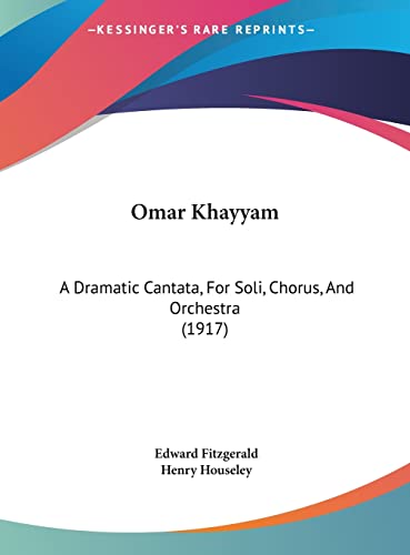 Omar Khayyam: A Dramatic Cantata, For Soli, Chorus, And Orchestra (1917) (9781162053226) by Fitzgerald, Edward; Houseley, Henry