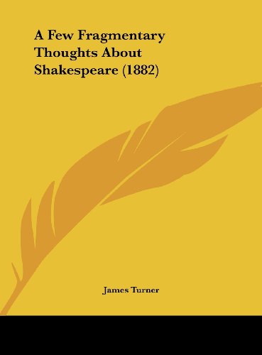 A Few Fragmentary Thoughts about Shakespeare (1882) (9781162063485) by Turner, James