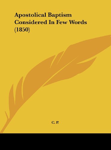 Apostolical Baptism Considered in Few Words (1850) (9781162064239) by C. P., P.; C. P.