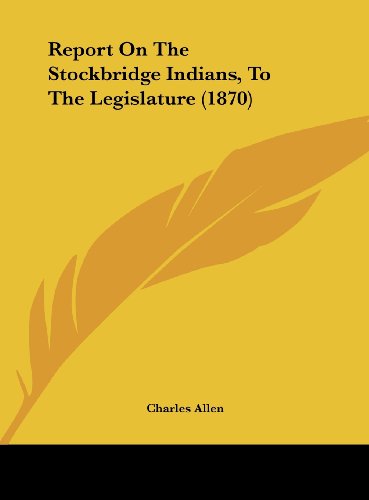 Report on the Stockbridge Indians, to the Legislature (1870) (9781162065113) by Allen, Charles