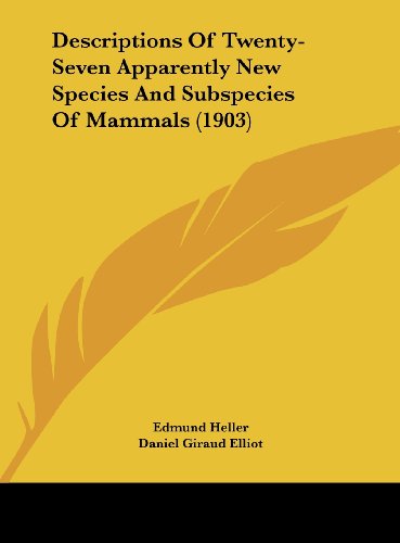 Descriptions Of Twenty-Seven Apparently New Species And Subspecies Of Mammals (1903) (9781162065618) by Heller, Edmund; Elliot, Daniel Giraud