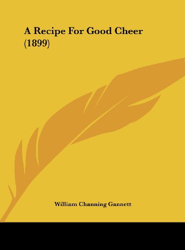 A Recipe For Good Cheer (1899) (9781162066066) by Gannett, William Channing