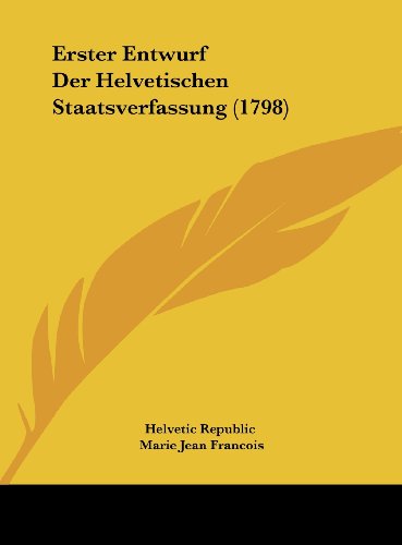 Erster Entwurf Der Helvetischen Staatsverfassung (1798) (German Edition)