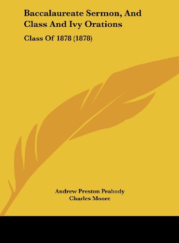 Baccalaureate Sermon, and Class and Ivy Orations: Class of 1878 (1878) (9781162069173) by Peabody, Andrew P.; Moore, Charles; Morse, Edwin Wilson