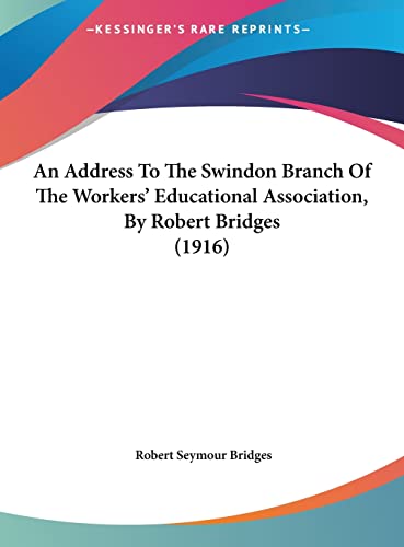 An Address To The Swindon Branch Of The Workers' Educational Association, By Robert Bridges (1916) (9781162073095) by Bridges, Robert Seymour