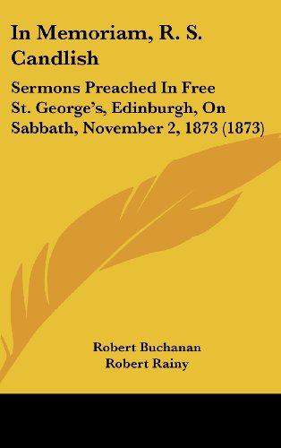 In Memoriam, R. S. Candlish: Sermons Preached in Free St. George's, Edinburgh, on Sabbath, November 2, 1873 (1873) (9781162075921) by Buchanan, Robert; Rainy, Robert