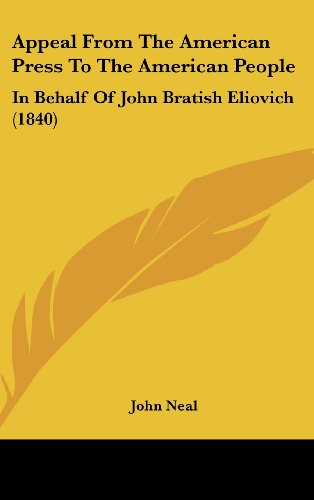 Appeal from the American Press to the American People: In Behalf of John Bratish Eliovich (1840) (9781162076454) by Neal, John