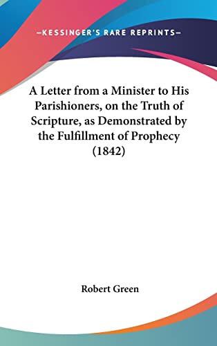 A Letter from a Minister to His Parishioners, on the Truth of Scripture, as Demonstrated by the Fulfillment of Prophecy (1842) (9781162080338) by Green, Robert