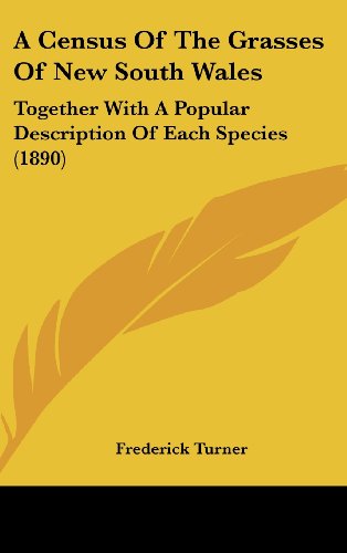 A Census Of The Grasses Of New South Wales: Together With A Popular Description Of Each Species (1890) (9781162082639) by Turner, Frederick