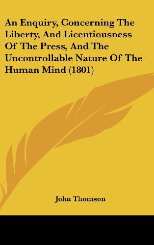 An Enquiry, Concerning the Liberty, and Licentiousness of the Press, and the Uncontrollable Nature of the Human Mind (1801) (9781162088327) by Thomson, John