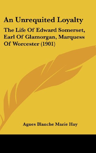 9781162089539: An Unrequited Loyalty: The Life of Edward Somerset, Earl of Glamorgan, Marquess of Worcester (1901)