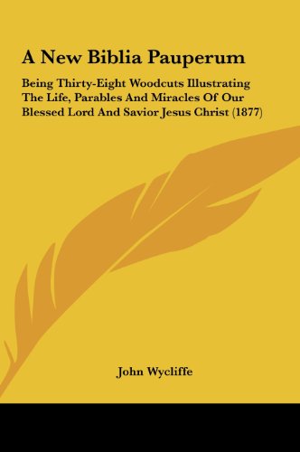 A New Biblia Pauperum: Being Thirty-Eight Woodcuts Illustrating the Life, Parables and Miracles of Our Blessed Lord and Savior Jesus Christ ( (9781162091471) by Wycliffe, John