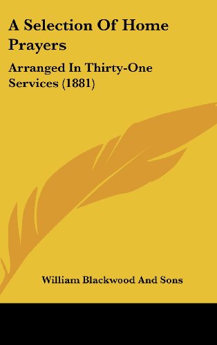 A Selection of Home Prayers: Arranged in Thirty-One Services (1881) (9781162092683) by William Blackwood & Sons; William Blackwood And Sons