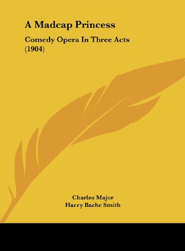 A Madcap Princess: Comedy Opera In Three Acts (1904) (9781162094564) by Major, Charles; Smith, Harry Bache; Englander, Ludwig