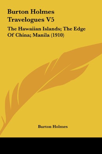 Burton Holmes Travelogues V5: The Hawaiian Islands; The Edge Of China; Manila (1910) (9781162096674) by Holmes, Burton
