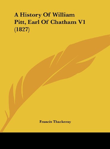 A History of William Pitt, Earl of Chatham V1 (1827) (9781162098395) by Thackeray, Francis