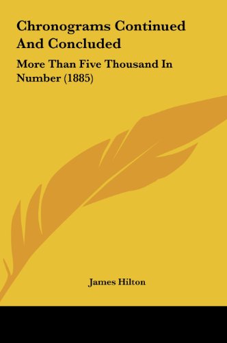 Chronograms Continued and Concluded: More Than Five Thousand in Number (1885) (9781162098487) by Hilton, James