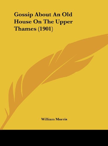 Gossip About An Old House On The Upper Thames (1901) (9781162103136) by Morris, William