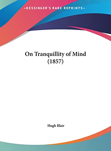 On Tranquillity of Mind (1857) (9781162106427) by Blair, Hugh