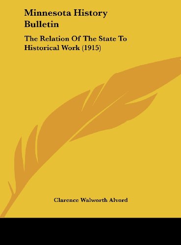 Minnesota History Bulletin: The Relation Of The State To Historical Work (1915) (9781162107097) by Alvord, Clarence Walworth