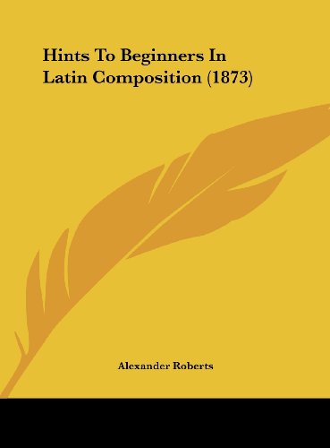 Hints to Beginners in Latin Composition (1873) (9781162107813) by Roberts, Alexander