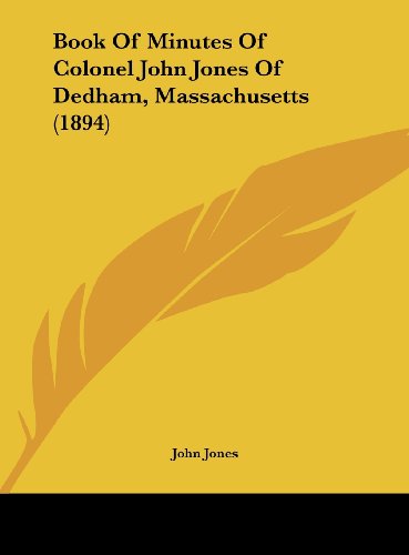 Book Of Minutes Of Colonel John Jones Of Dedham, Massachusetts (1894) (9781162108230) by Jones, John
