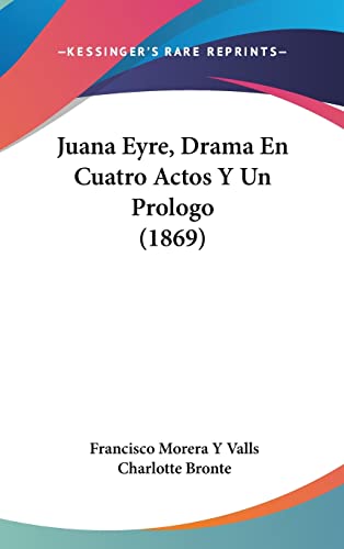 Juana Eyre, Drama En Cuatro Actos Y Un Prologo (1869) (English and Spanish Edition) (9781162114453) by Valls, Francisco Morera Y; Bronte, Charlotte