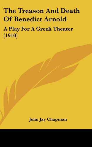 The Treason And Death Of Benedict Arnold: A Play For A Greek Theater (1910) (9781162116310) by Chapman, John Jay