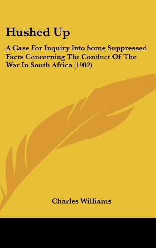 Hushed Up: A Case For Inquiry Into Some Suppressed Facts Concerning The Conduct Of The War In South Africa (1902) (9781162122731) by Williams, Charles