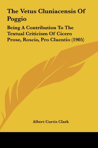 The Vetus Cluniacensis Of Poggio: Being A Contribution To The Textual Criticism Of Cicero Prose, Roscio, Pro Cluentio (1905) (9781162123448) by Clark, Albert Curtis