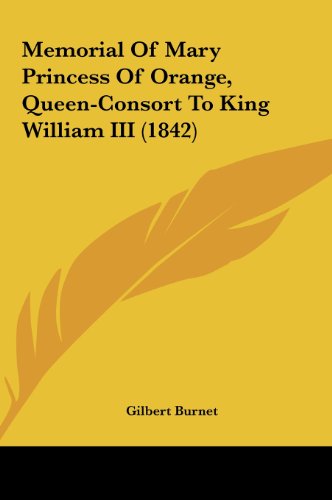 Memorial of Mary Princess of Orange, Queen-Consort to King William III (1842) (9781162124049) by Burnet, Gilbert